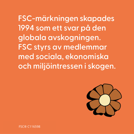 Fakta nr. 2: FSC-märkningen skapades 1994 som ett svar på den globala avskogningen. FSC styrs av medlemmar med sociala, ekonomiska och miljöintressen i skogen.